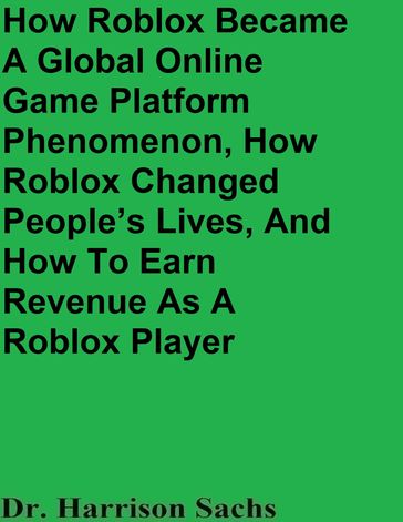 How Roblox Became A Global Online Game Platform Phenomenon, How Roblox Changed People's Lives, And How To Earn Revenue As A Roblox Game Developer - Dr. Harrison Sachs