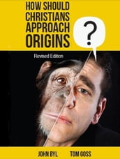 How Should Christians Approach Origins? (revised edition)