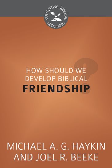 How Should We Develop Biblical Friendship? - Joel R. Beeke - Michael A. G. Haykin