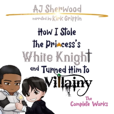 How I Stole the Princess's White Knight and Turned Him to Villainy - AJ Sherwood
