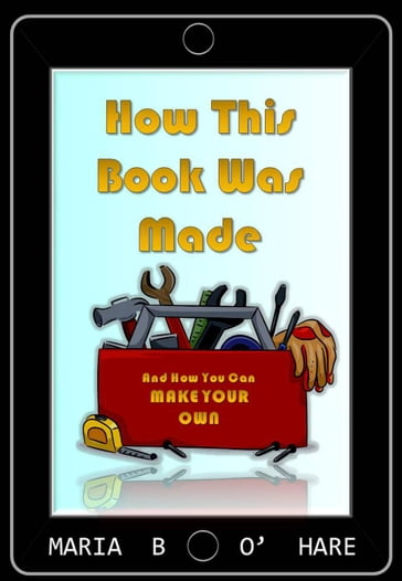 How This Book Was Made & How You Can Make Your Own - Maria B. O