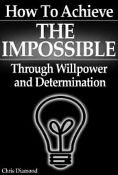 How To Achieve The Impossible Through Willpower and Determination