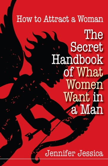 How To Attract a Woman: The Secret Handbook of What Women Want in a Man - Jennifer Jessica