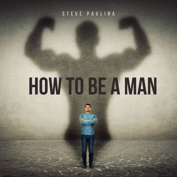 How To Be A Man - Steve Pavlina