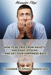 How To Be Free From Anxiety And Panic Attacks... And Get Your Happiness Back!
