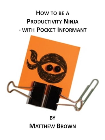 How To Be A Productivity Ninja: With Pocket Informant - Matthew Brown