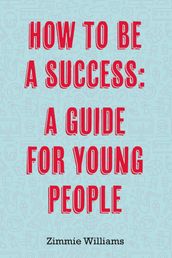 How To Be A Success: A Guide For Young People