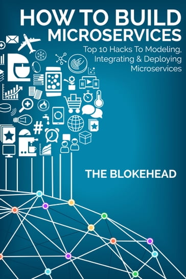 How To Build Microservices: Top 10 Hacks To Modeling, Integrating & Deploying Microservices - The Blokehead