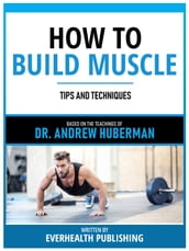 How To Build Muscle - Based On The Teachings Of Dr. Andrew Huberman