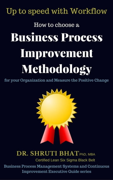 How To Choose A Business Process Improvement Methodology For Your Organization And Measure The Positive Change- Up to speed with workflow - Shruti Bhat