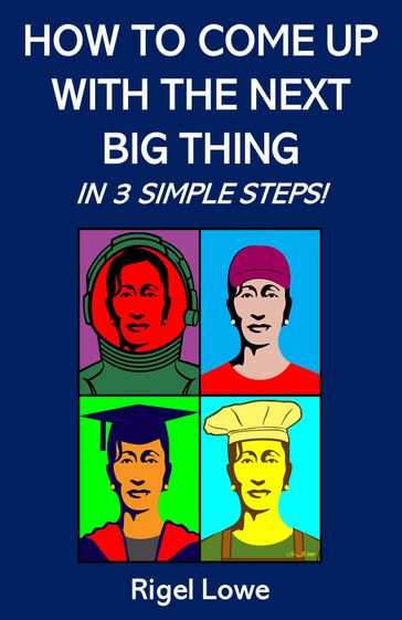 How To Come Up With The Next Big Thing In 3 Simple Steps! - Rigel Lowe - Luis Frend