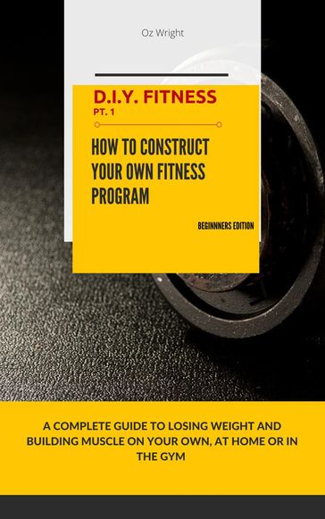 How To Construct Your Own Fitness Program, Beginners Edition - Oz Wright