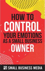 How To Control Your Emotions As A Small Business Owner