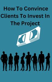 How To Convince Clients To Invest To The Project