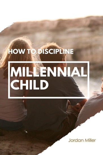 How To Discipline Millenial Child - JORDAN MILLER