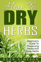 How To Dry Herbs: Beginner s Guide To Preserving Herbs And Drying Herbs