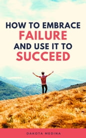 How To Embrace Failure And Use It To Succeed