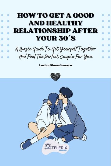 How To Get A Good And Healthy Relationship After Your 30s - Lucian Simon Ionesco