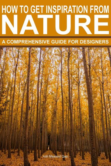How To Get Inspiration From Nature: A Comprehensive Guide For Designers - Adil Masood Qazi