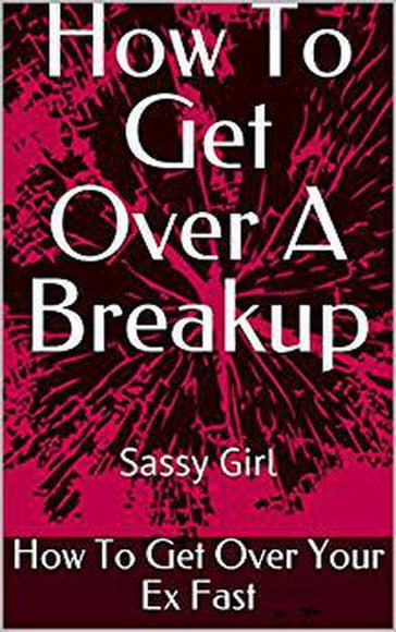 How To Get Over A Breakup How To Get Over Your Ex Fast - Sassy Girl