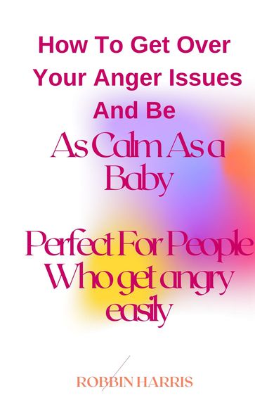 How To Get Over Your Anger Issues And Be As Calm As a Baby Perfect For People Who get angry easily - Robbin Harris