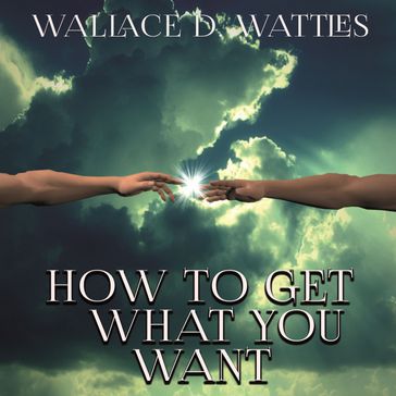 How To Get What You Want - Wallace D. Wattles