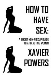 How To Have Sex: A Short Non-Pickup Guide To Attracting Women