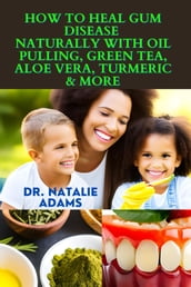 How To Heal Gum Disease- Naturally with Oil Pulling, Gree-n Tea, Aloe Vera, Turmeric & More