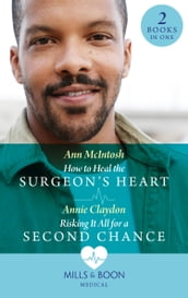 How To Heal The Surgeon s Heart / Risking It All For A Second Chance: How to Heal the Surgeon s Heart (Miracle Medics) / Risking It All for a Second Chance (Miracle Medics) (Mills & Boon Medical)