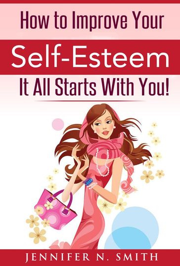 How To Improve Your Self-Esteem - It All Starts With You - Jennifer N. Smith