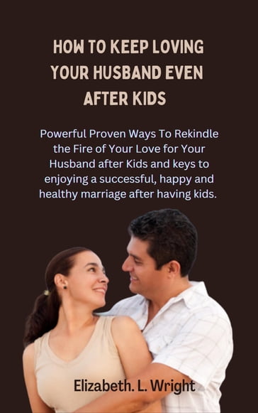 How To Keep Loving Your Husband Even After Kids - Elizabeth. L. Wright