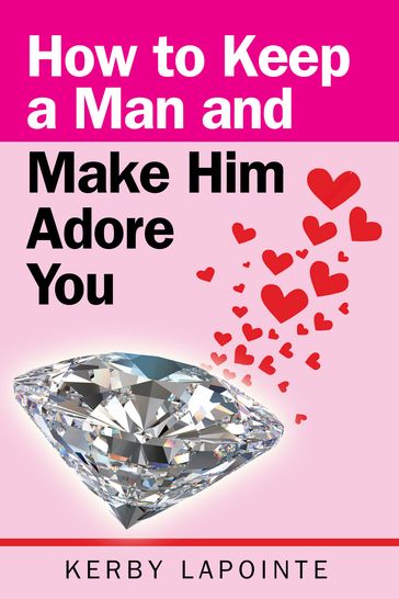 How To Keep A Man And Make Him Adore You - Kerby Lapointe