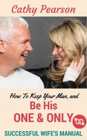 How To Keep Your Man, And Be His  One And Only  - Successful Wife s Manual
