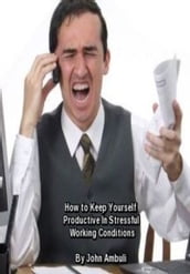 How To Keep Yourself Productive In Stressful Working Conditions