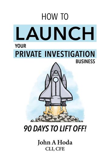 How To Launch Your Private Investigation Business: 90 Days To Lift Off! - John A. Hoda