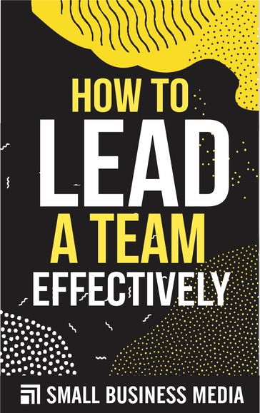 How To Lead A Team Effectively - Small Business Media