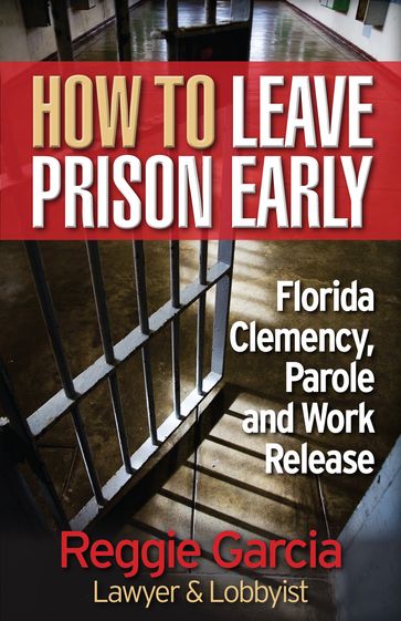 How To Leave Prison Early: Florida Clemency, Parole and Work Release - Reginald Garcia