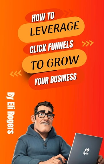 How To Leverage Click Funnels To Grow Your Business - Eli Rogers