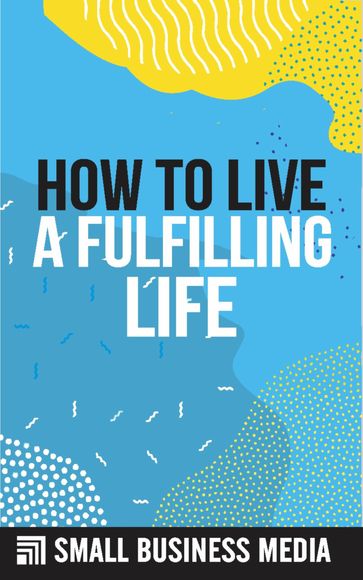 How To Live A Fulfilling Life - Small Business Media