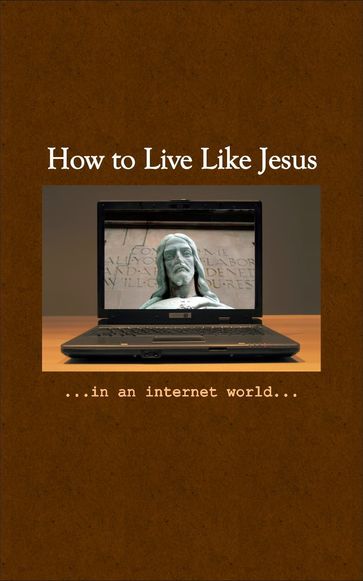 How To Live Like Jesus In An Internet World - Clark John