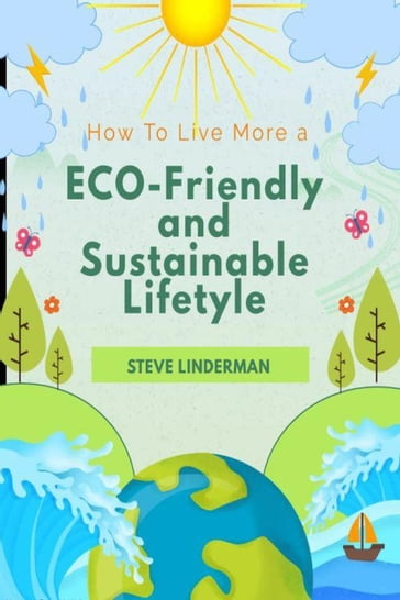 How To Live a More Eco-Friendly and Sustainable Lifestyle - Steve Linderman