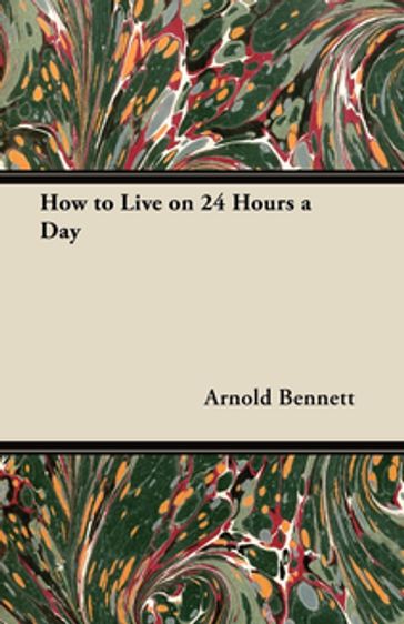 How To Live On Twenty-Four Hours A Day - Arnold Bennett