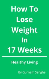 How To Lose Weight In 17 Weeks - Healthy Living