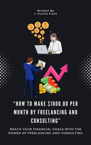 How To Make $1000.00 Per Month By Freelancing and Consulting" - J. Charles Frank