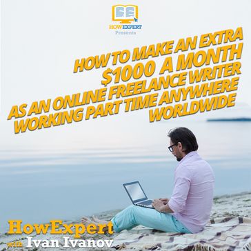 How To Make An Extra $1000 a Month As an Online Freelance Writer Working Part Time Anywhere Worldwide - HowExpert - Ivan Ivanov