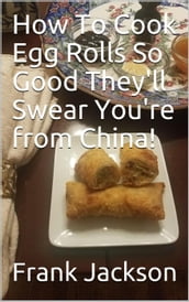 How To Make Egg Rolls So Good They