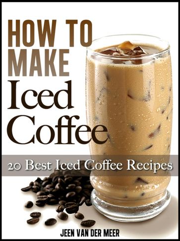 How To Make Iced Coffee - 20 Best Iced Coffee Recipes - Jeen van der Meer