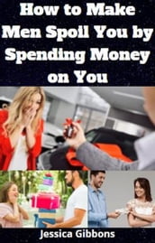 How To Make Men Spoil You By Spending Money On You