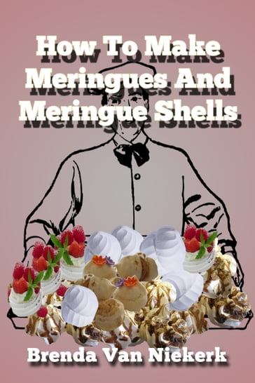 How To Make Meringues And Meringue Shells - Brenda Van Niekerk