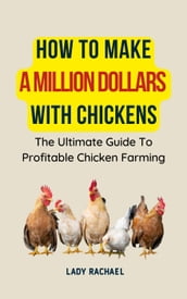 How To Make A Million Dollars With Chickens: The Ultimate Guide To Profitable Chicken Farming